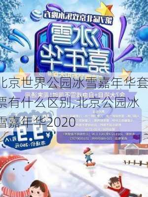 北京世界公园冰雪嘉年华套票有什么区别,北京公园冰雪嘉年华2020