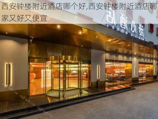 西安钟楼附近酒店哪个好,西安钟楼附近酒店哪家又好又便宜