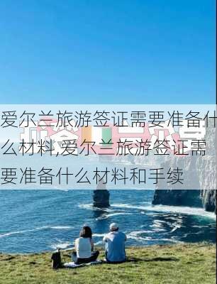 爱尔兰旅游签证需要准备什么材料,爱尔兰旅游签证需要准备什么材料和手续