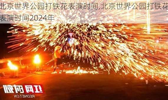 北京世界公园打铁花表演时间,北京世界公园打铁花表演时间2024年