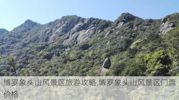 博罗象头山风景区旅游攻略,博罗象头山风景区门票价格