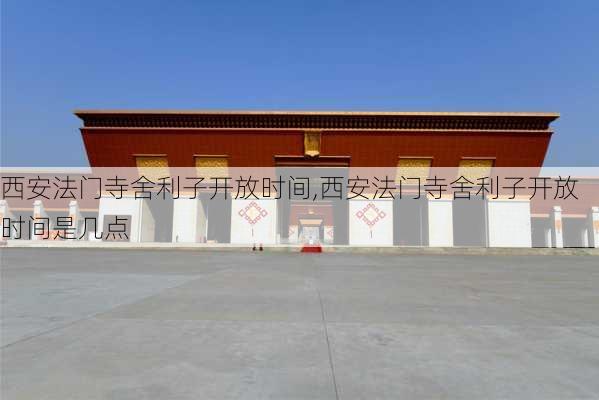 西安法门寺舍利子开放时间,西安法门寺舍利子开放时间是几点