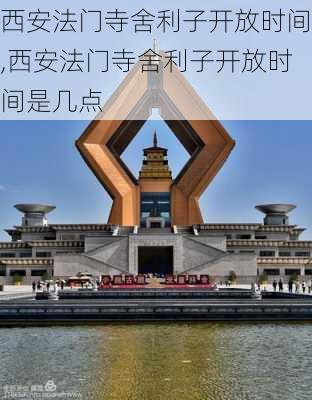 西安法门寺舍利子开放时间,西安法门寺舍利子开放时间是几点