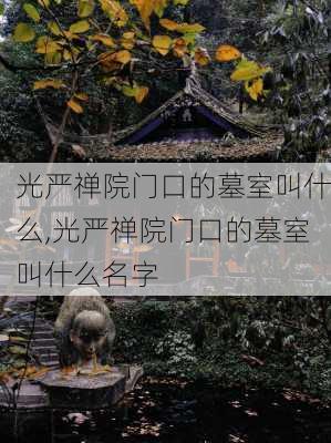 光严禅院门口的墓室叫什么,光严禅院门口的墓室叫什么名字