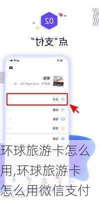 环球旅游卡怎么用,环球旅游卡怎么用微信支付