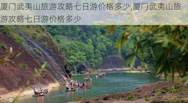 厦门武夷山旅游攻略七日游价格多少,厦门武夷山旅游攻略七日游价格多少