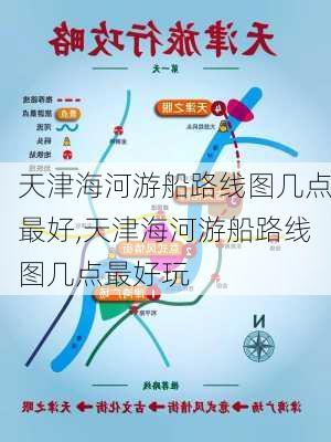 天津海河游船路线图几点最好,天津海河游船路线图几点最好玩