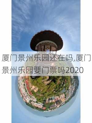 厦门景州乐园还在吗,厦门景州乐园要门票吗2020