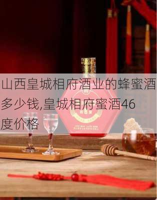 山西皇城相府酒业的蜂蜜酒多少钱,皇城相府蜜酒46度价格