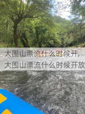 大围山漂流什么时候开,大围山漂流什么时候开放