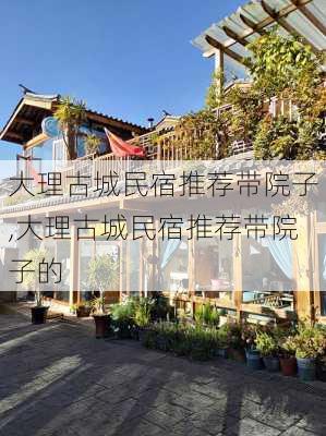 大理古城民宿推荐带院子,大理古城民宿推荐带院子的