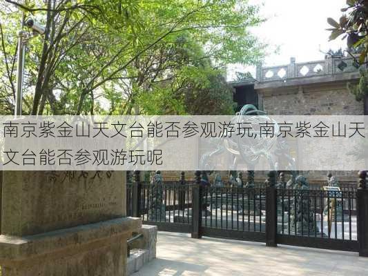 南京紫金山天文台能否参观游玩,南京紫金山天文台能否参观游玩呢