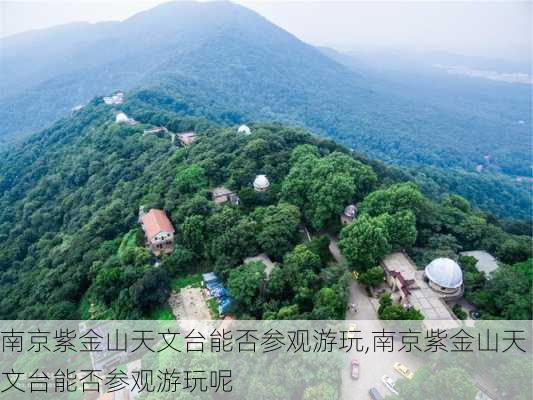 南京紫金山天文台能否参观游玩,南京紫金山天文台能否参观游玩呢