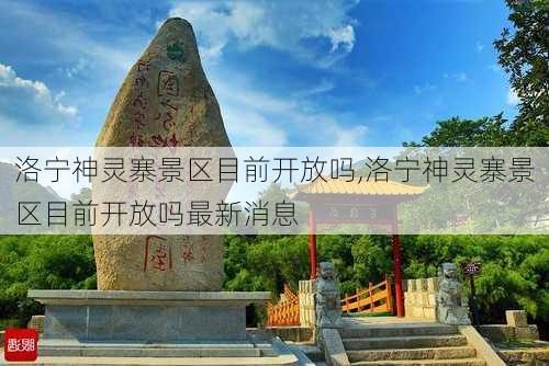 洛宁神灵寨景区目前开放吗,洛宁神灵寨景区目前开放吗最新消息