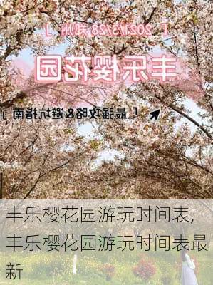 丰乐樱花园游玩时间表,丰乐樱花园游玩时间表最新