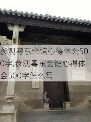 参观粤东会馆心得体会500字,参观粤东会馆心得体会500字怎么写