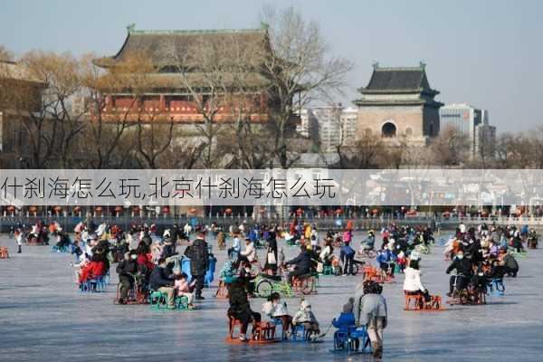 什刹海怎么玩,北京什刹海怎么玩