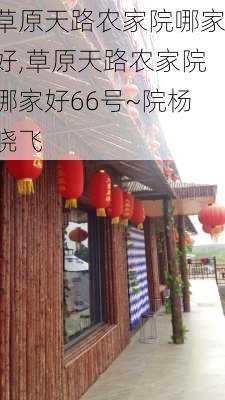 草原天路农家院哪家好,草原天路农家院哪家好66号~院杨晓飞