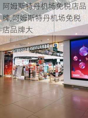 阿姆斯特丹机场免税店品牌,阿姆斯特丹机场免税店品牌大