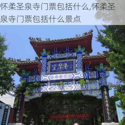 怀柔圣泉寺门票包括什么,怀柔圣泉寺门票包括什么景点