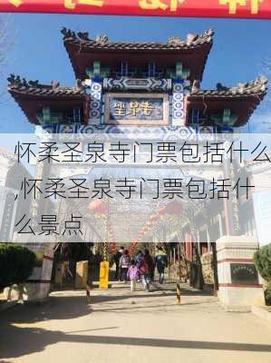 怀柔圣泉寺门票包括什么,怀柔圣泉寺门票包括什么景点