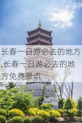 长春一日游必去的地方,长春一日游必去的地方免费景点