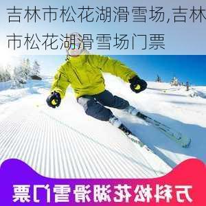 吉林市松花湖滑雪场,吉林市松花湖滑雪场门票