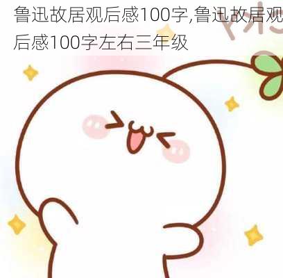 鲁迅故居观后感100字,鲁迅故居观后感100字左右三年级