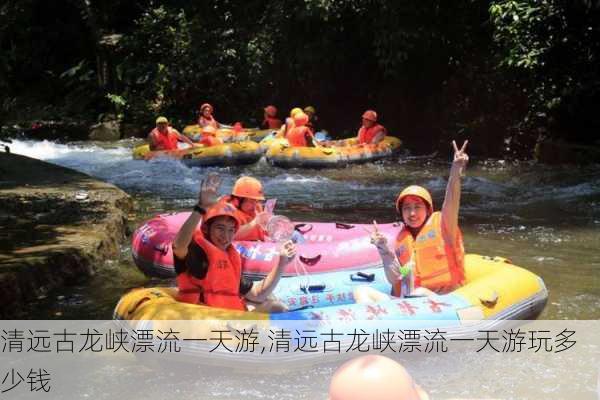 清远古龙峡漂流一天游,清远古龙峡漂流一天游玩多少钱