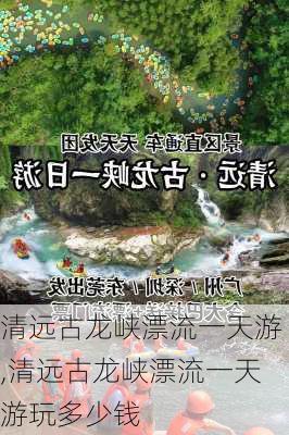 清远古龙峡漂流一天游,清远古龙峡漂流一天游玩多少钱