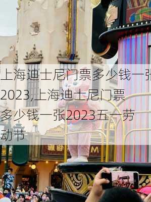 上海迪士尼门票多少钱一张2023,上海迪士尼门票多少钱一张2023五一劳动节