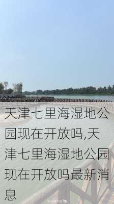 天津七里海湿地公园现在开放吗,天津七里海湿地公园现在开放吗最新消息