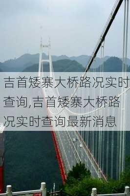 吉首矮寨大桥路况实时查询,吉首矮寨大桥路况实时查询最新消息