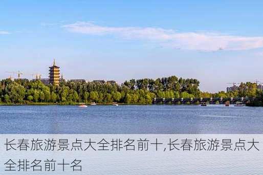 长春旅游景点大全排名前十,长春旅游景点大全排名前十名