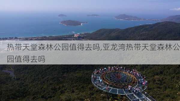 热带天堂森林公园值得去吗,亚龙湾热带天堂森林公园值得去吗