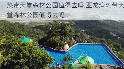 热带天堂森林公园值得去吗,亚龙湾热带天堂森林公园值得去吗