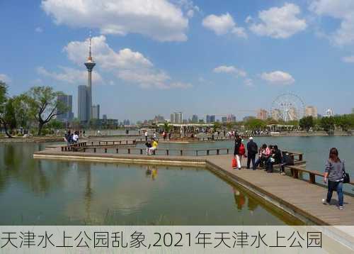 天津水上公园乱象,2021年天津水上公园