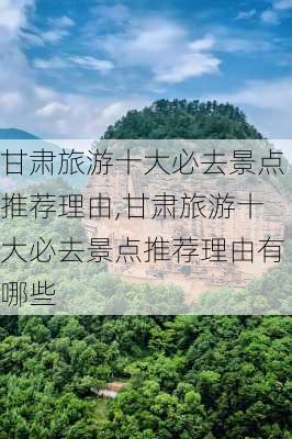 甘肃旅游十大必去景点推荐理由,甘肃旅游十大必去景点推荐理由有哪些