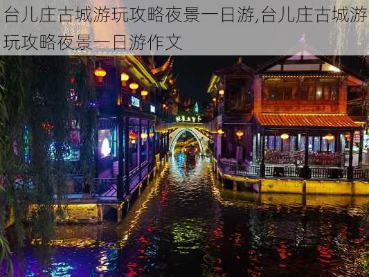 台儿庄古城游玩攻略夜景一日游,台儿庄古城游玩攻略夜景一日游作文