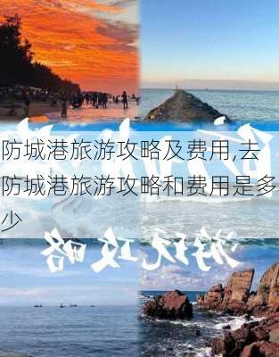 防城港旅游攻略及费用,去防城港旅游攻略和费用是多少