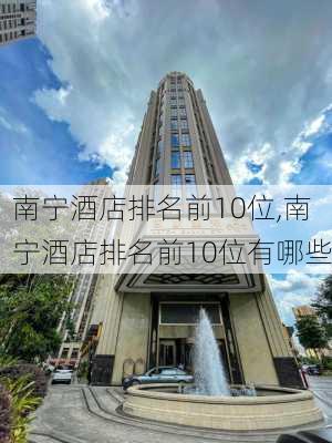 南宁酒店排名前10位,南宁酒店排名前10位有哪些