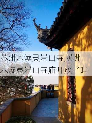 苏州木渎灵岩山寺,苏州木渎灵岩山寺庙开放了吗