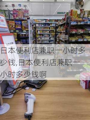 日本便利店兼职一小时多少钱,日本便利店兼职一小时多少钱啊