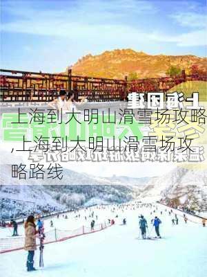 上海到大明山滑雪场攻略,上海到大明山滑雪场攻略路线