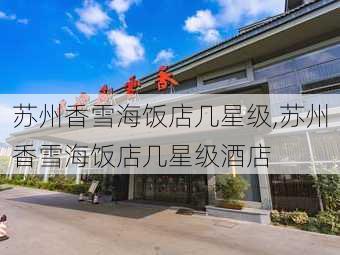 苏州香雪海饭店几星级,苏州香雪海饭店几星级酒店