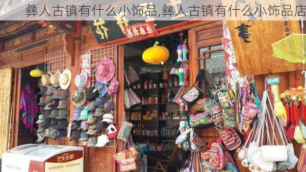 彝人古镇有什么小饰品,彝人古镇有什么小饰品店