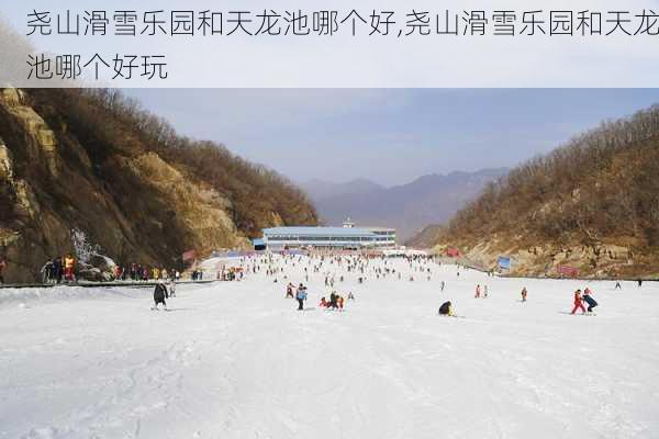 尧山滑雪乐园和天龙池哪个好,尧山滑雪乐园和天龙池哪个好玩