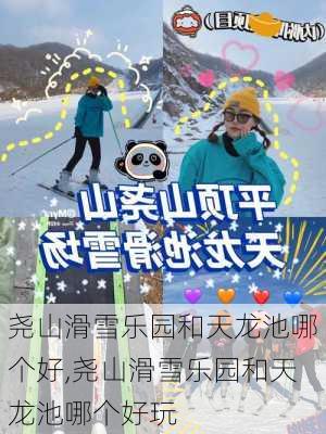 尧山滑雪乐园和天龙池哪个好,尧山滑雪乐园和天龙池哪个好玩