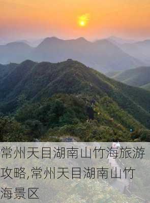 常州天目湖南山竹海旅游攻略,常州天目湖南山竹海景区