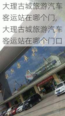 大理古城旅游汽车客运站在哪个门,大理古城旅游汽车客运站在哪个门口